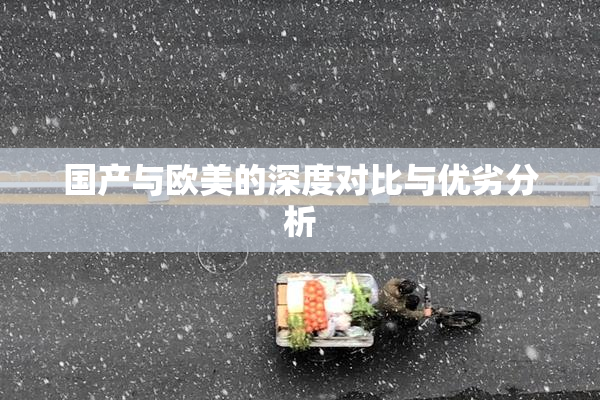 国产与欧美的深度对比与优劣分析