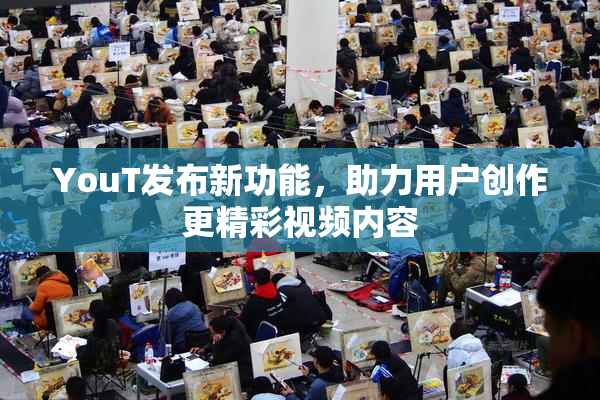 YouT发布新功能，助力用户创作更精彩视频内容