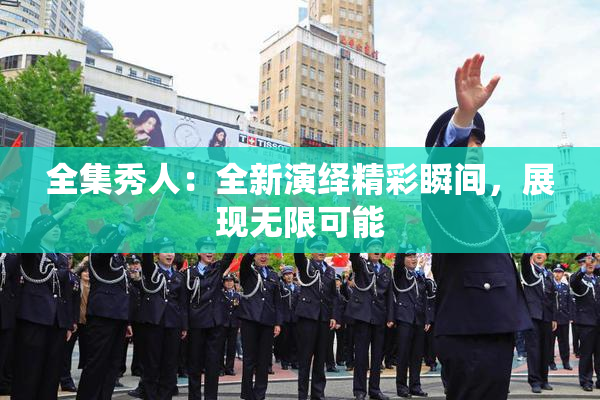 全集秀人：全新演绎精彩瞬间，展现无限可能
