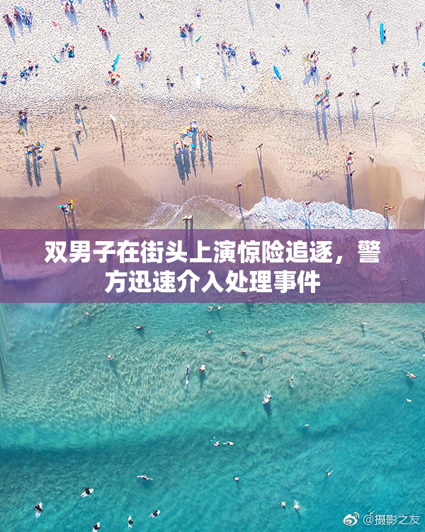 双男子在街头上演惊险追逐，警方迅速介入处理事件