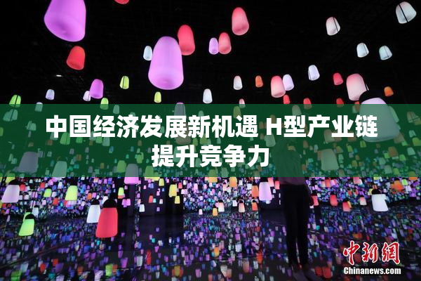 中国经济发展新机遇 H型产业链提升竞争力