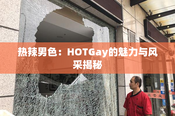 热辣男色：HOTGay的魅力与风采揭秘