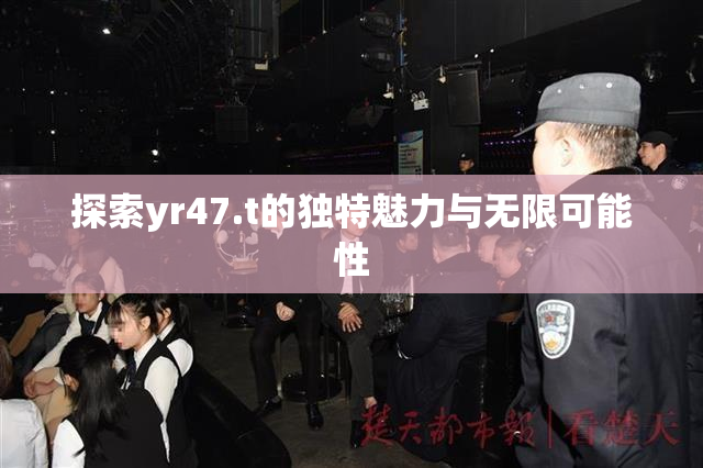 探索yr47.t的独特魅力与无限可能性