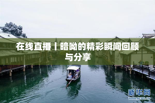 在线直播丨暗呦的精彩瞬间回顾与分享