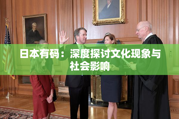 日本有码：深度探讨文化现象与社会影响