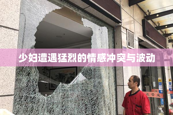 少妇遭遇猛烈的情感冲突与波动