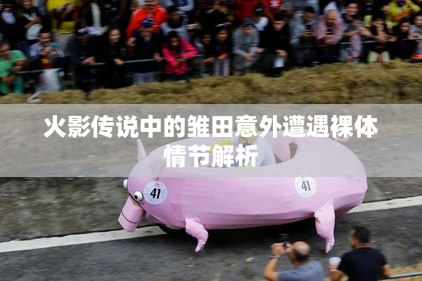 火影传说中的雏田意外遭遇裸体情节解析