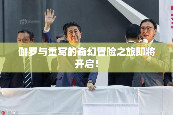 伽罗与重写的奇幻冒险之旅即将开启！