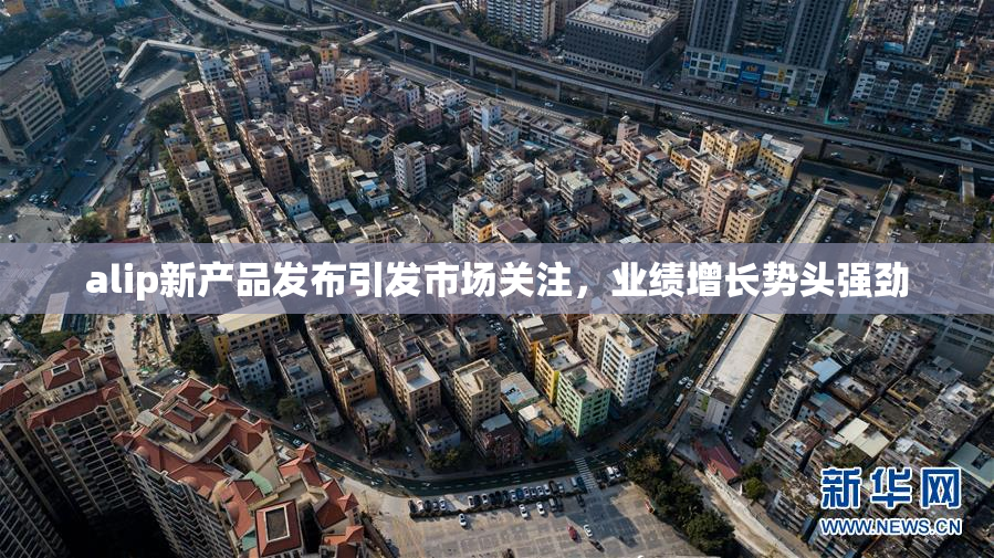 alip新产品发布引发市场关注，业绩增长势头强劲