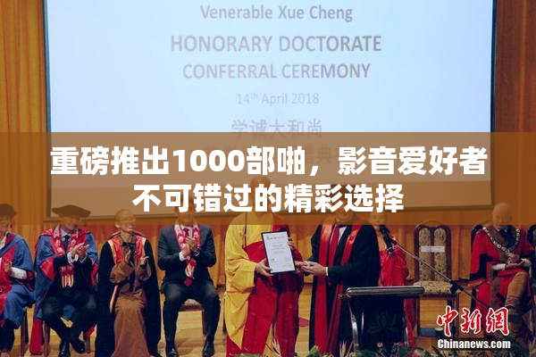 重磅推出1000部啪，影音爱好者不可错过的精彩选择