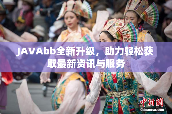 JAVAbb全新升级，助力轻松获取最新资讯与服务