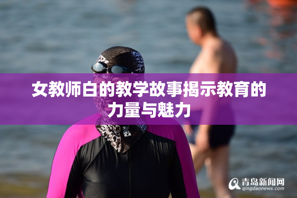 女教师白的教学故事揭示教育的力量与魅力