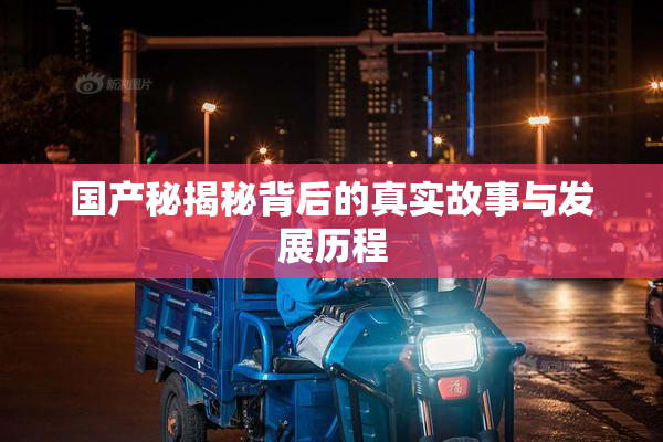 国产秘揭秘背后的真实故事与发展历程