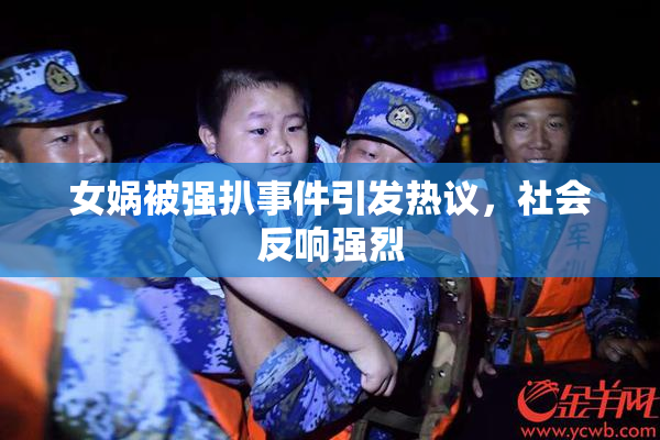 女娲被强扒事件引发热议，社会反响强烈
