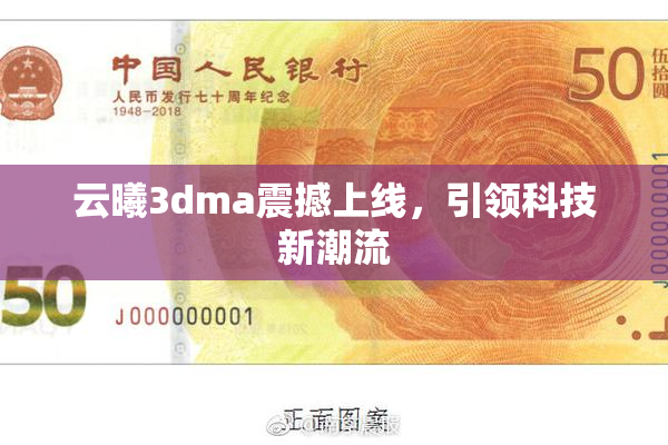云曦3dma震撼上线，引领科技新潮流