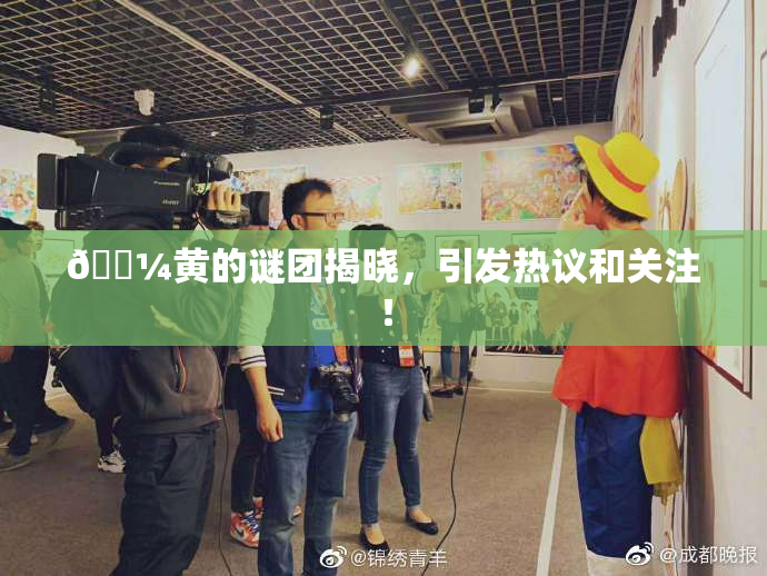 🌼黄的谜团揭晓，引发热议和关注！