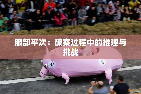 服部平次：破案过程中的推理与挑战