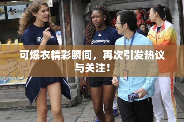 可爆衣精彩瞬间，再次引发热议与关注！