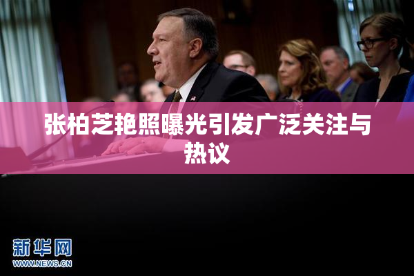 张柏芝艳照曝光引发广泛关注与热议