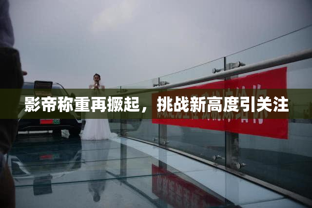 影帝称重再撅起，挑战新高度引关注