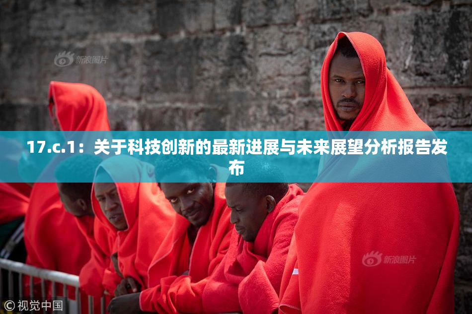 17.c.1：关于科技创新的最新进展与未来展望分析报告发布