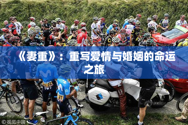 《妻重》：重写爱情与婚姻的命运之旅