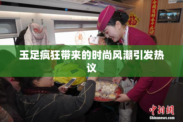 玉足疯狂带来的时尚风潮引发热议
