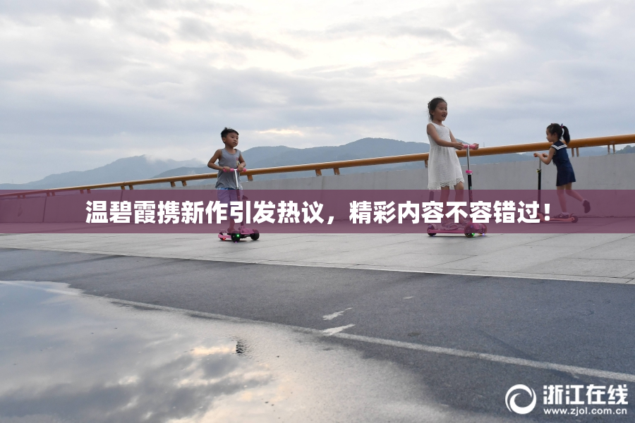 温碧霞携新作引发热议，精彩内容不容错过！