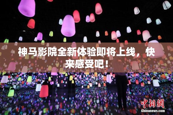 神马影院全新体验即将上线，快来感受吧！