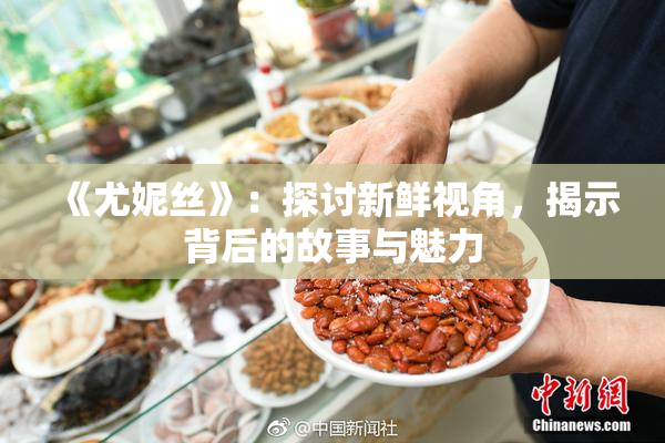 《尤妮丝》：探讨新鲜视角，揭示背后的故事与魅力