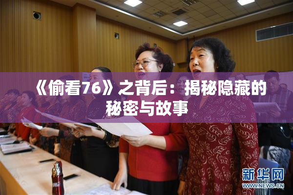 《偷看76》之背后：揭秘隐藏的秘密与故事