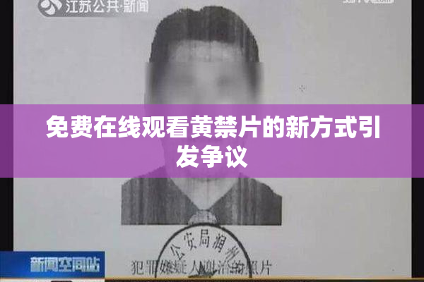 免费在线观看黄禁片的新方式引发争议
