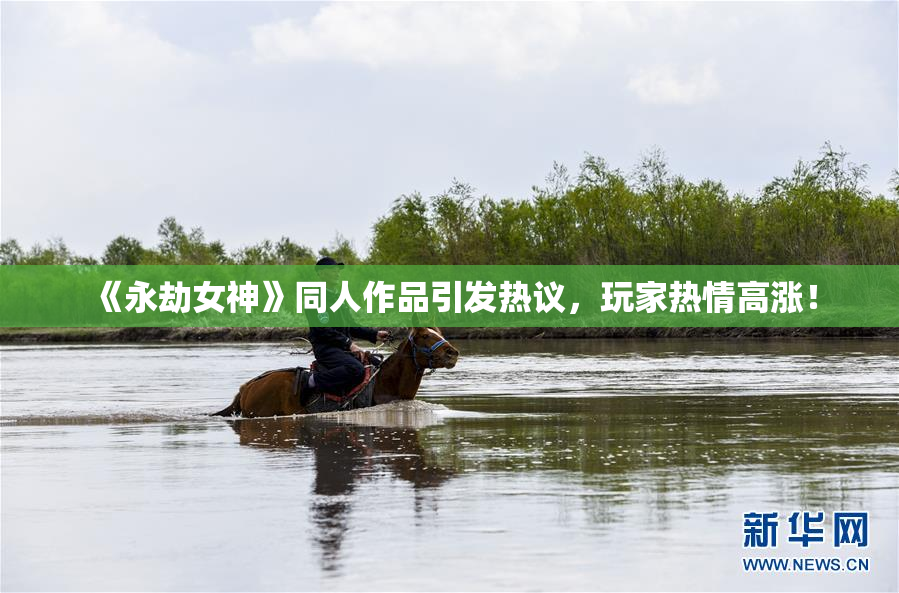 《永劫女神》同人作品引发热议，玩家热情高涨！