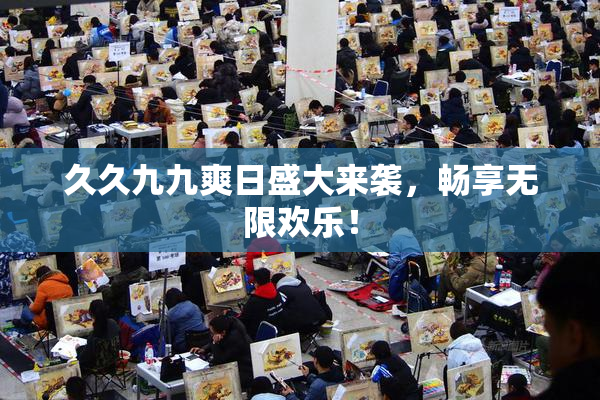 久久九九爽日盛大来袭，畅享无限欢乐！