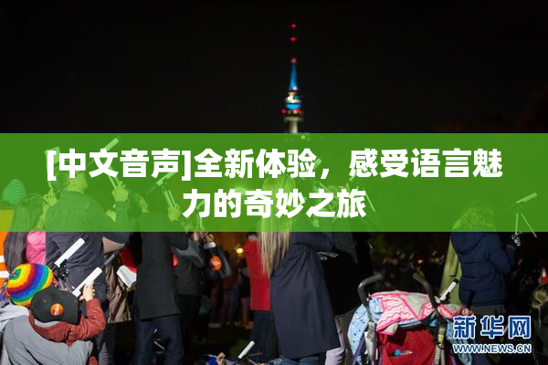 [中文音声]全新体验，感受语言魅力的奇妙之旅