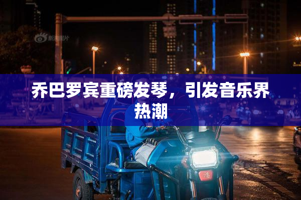 乔巴罗宾重磅发琴，引发音乐界热潮