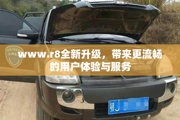 www.r8全新升级，带来更流畅的用户体验与服务