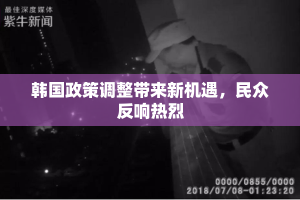 韩国政策调整带来新机遇，民众反响热烈