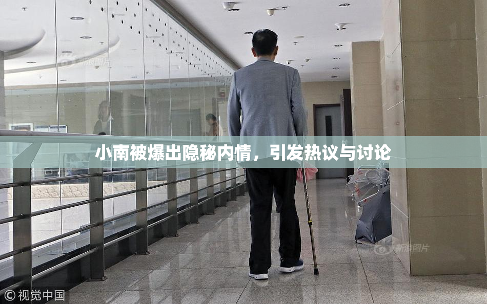 小南被爆出隐秘内情，引发热议与讨论