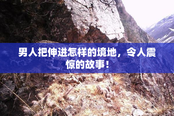 男人把伸进怎样的境地，令人震惊的故事！
