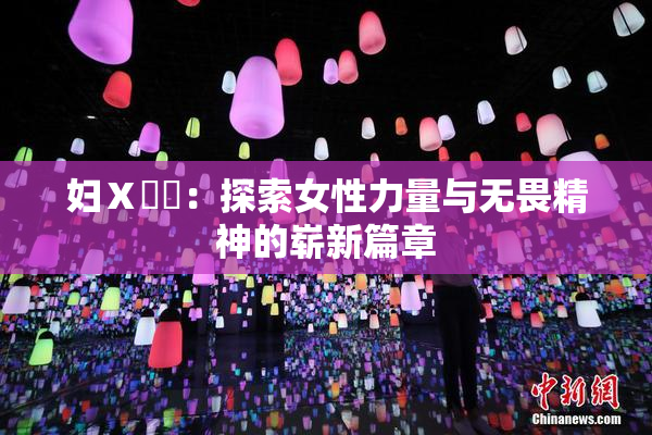 妇Ⅹ乄乂：探索女性力量与无畏精神的崭新篇章