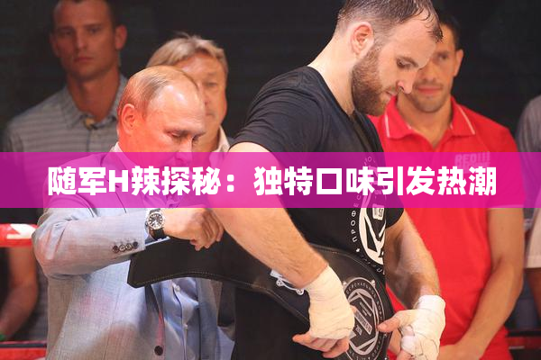 随军H辣探秘：独特口味引发热潮