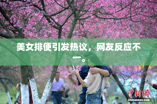 美女排便引发热议，网友反应不一。