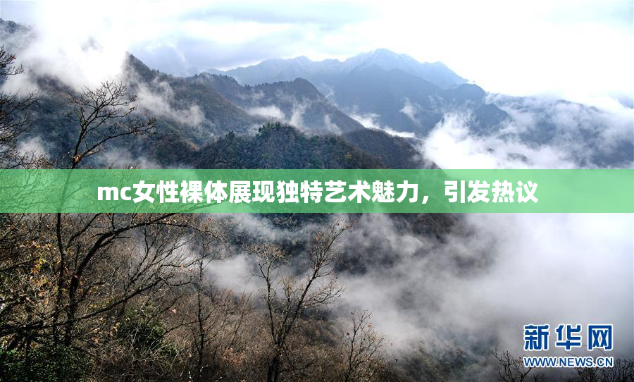 mc女性裸体展现独特艺术魅力，引发热议