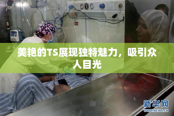 美艳的TS展现独特魅力，吸引众人目光