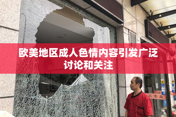 欧美地区成人色情内容引发广泛讨论和关注