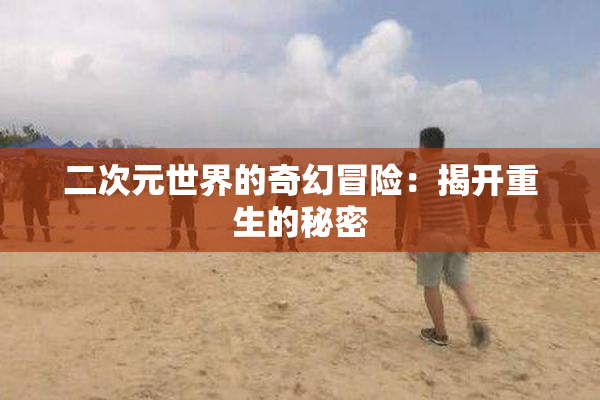 二次元世界的奇幻冒险：揭开重生的秘密