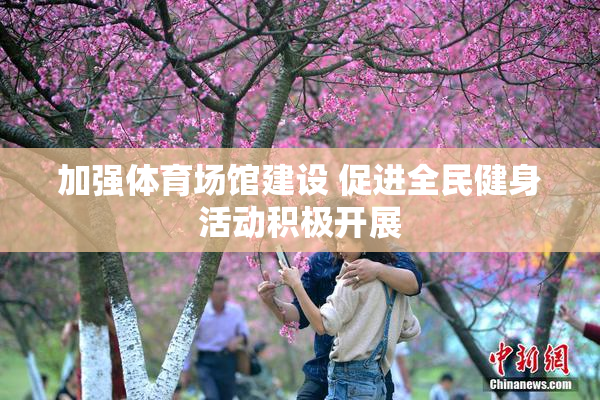 加强体育场馆建设 促进全民健身活动积极开展