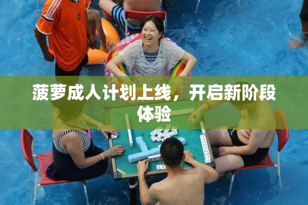 菠萝成人计划上线，开启新阶段体验
