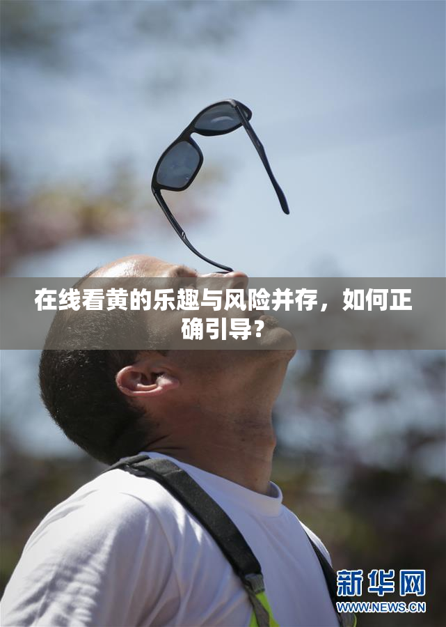 在线看黄的乐趣与风险并存，如何正确引导？